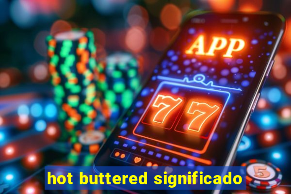 hot buttered significado